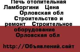 Печь отопительная Ламборгини › Цена ­ 20 000 - Орловская обл. Строительство и ремонт » Строительное оборудование   . Орловская обл.